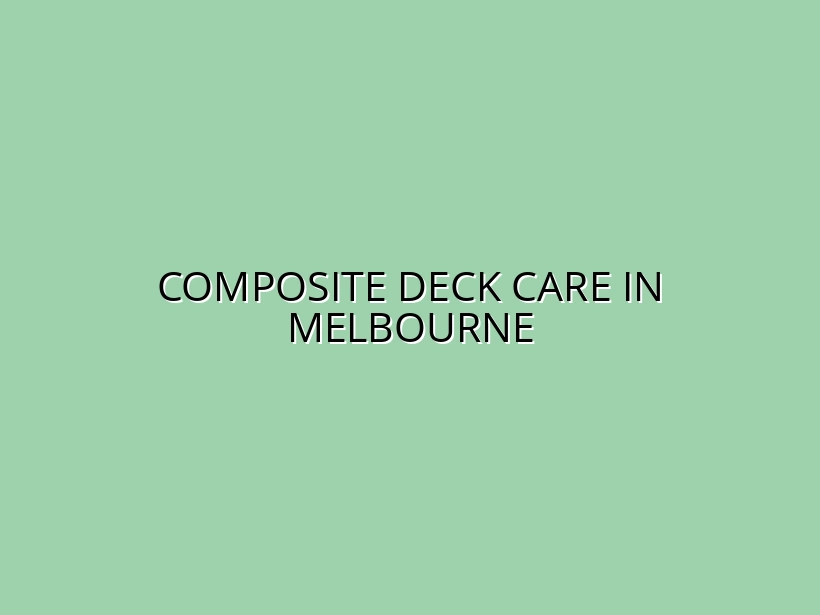 Composite Deck Care in Melbourne
