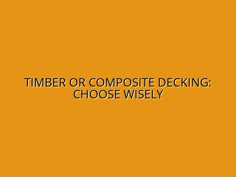 Timber or Composite Decking: Choose Wisely